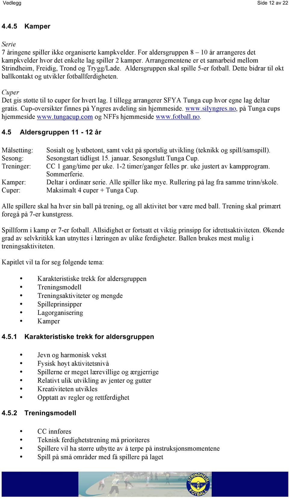 Cuper Det gis støtte til to cuper for hvert lag. I tillegg arrangerer SFYA Tunga cup hvor egne lag deltar gratis. Cup-oversikter finnes på Yngres avdeling sin hjemmeside. www.silyngres.