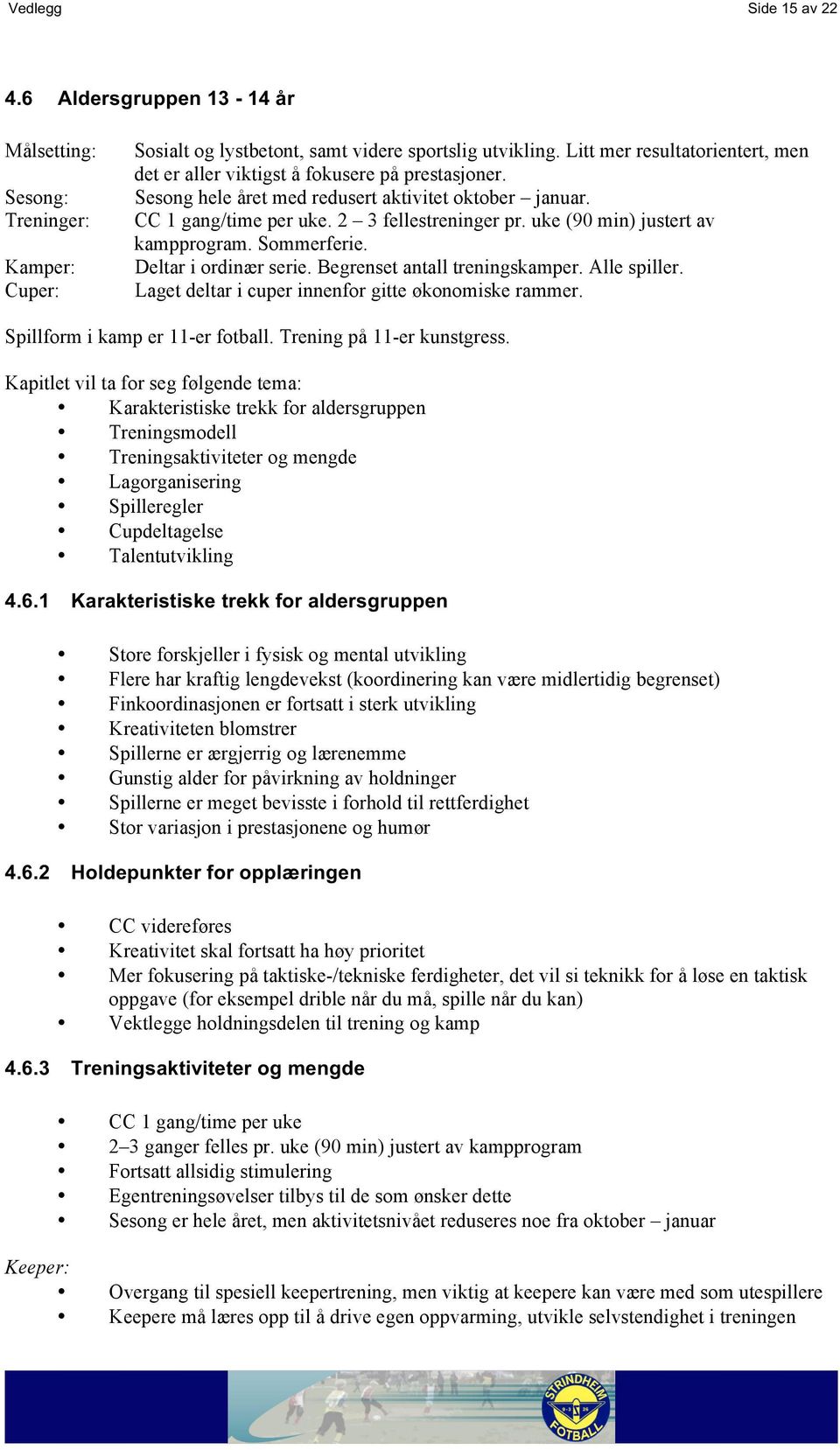 uke (90 min) justert av kampprogram. Sommerferie. Deltar i ordinær serie. Begrenset antall treningskamper. Alle spiller. Laget deltar i cuper innenfor gitte økonomiske rammer.