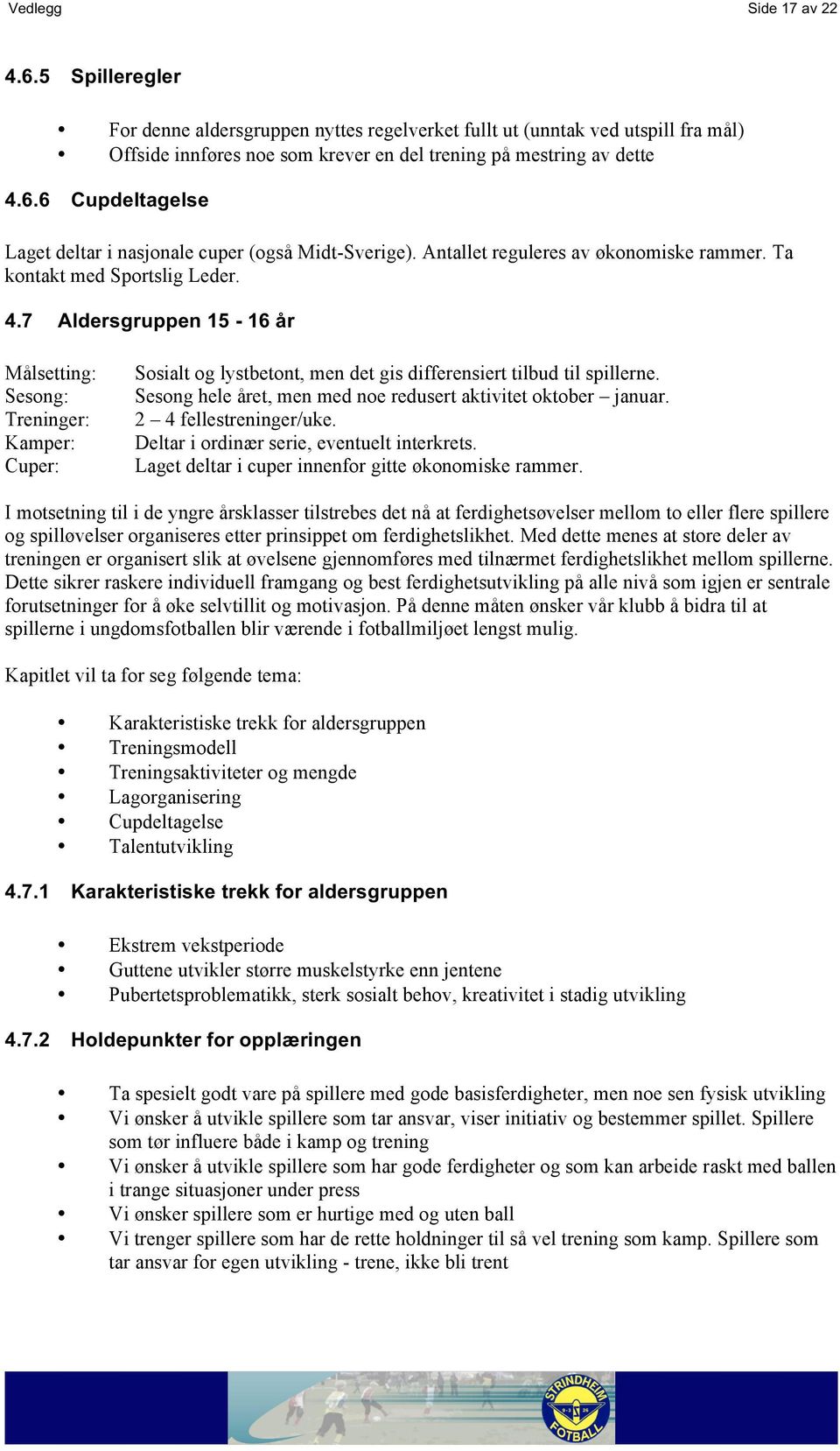 7 Aldersgruppen 15-16 år Målsetting: Sesong: Treninger: Kamper: Cuper: Sosialt og lystbetont, men det gis differensiert tilbud til spillerne.