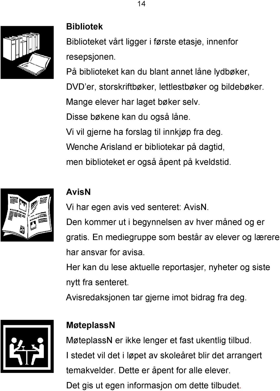 AvisN Vi har egen avis ved senteret: AvisN. Den kommer ut i begynnelsen av hver måned og er gratis. En mediegruppe som består av elever og lærere har ansvar for avisa.