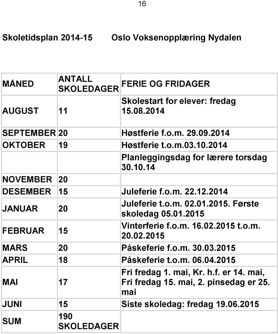 12.2014 JANUAR 20 Juleferie t.o.m. 02.01.2015. Første skoledag 05.01.2015 FEBRUAR 15 Vinterferie f.o.m. 16.02.2015 t.o.m. 20.02.2015 MARS 20 Påskeferie f.o.m. 30.03.