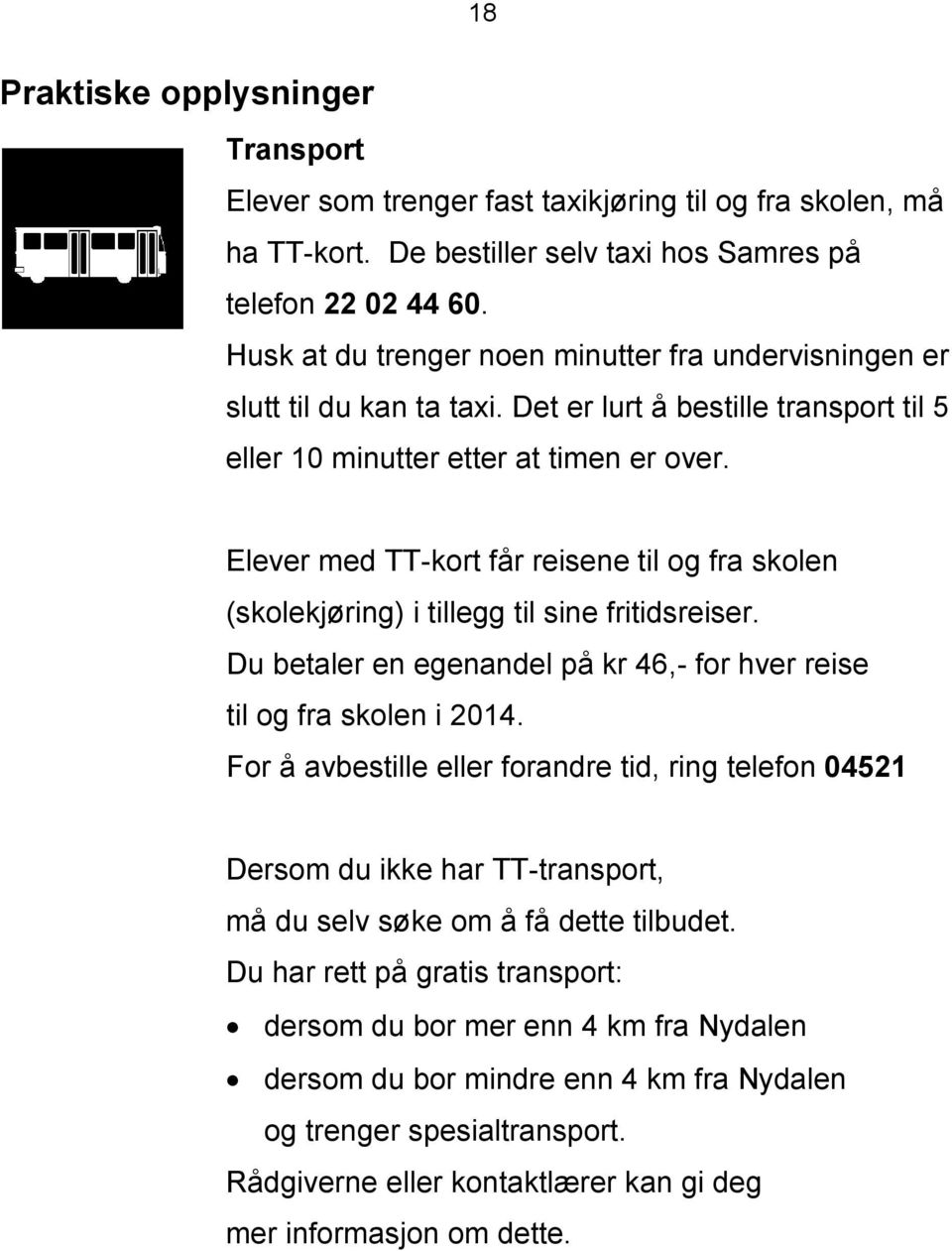 Elever med TT-kort får reisene til og fra skolen (skolekjøring) i tillegg til sine fritidsreiser. Du betaler en egenandel på kr 46,- for hver reise til og fra skolen i 2014.