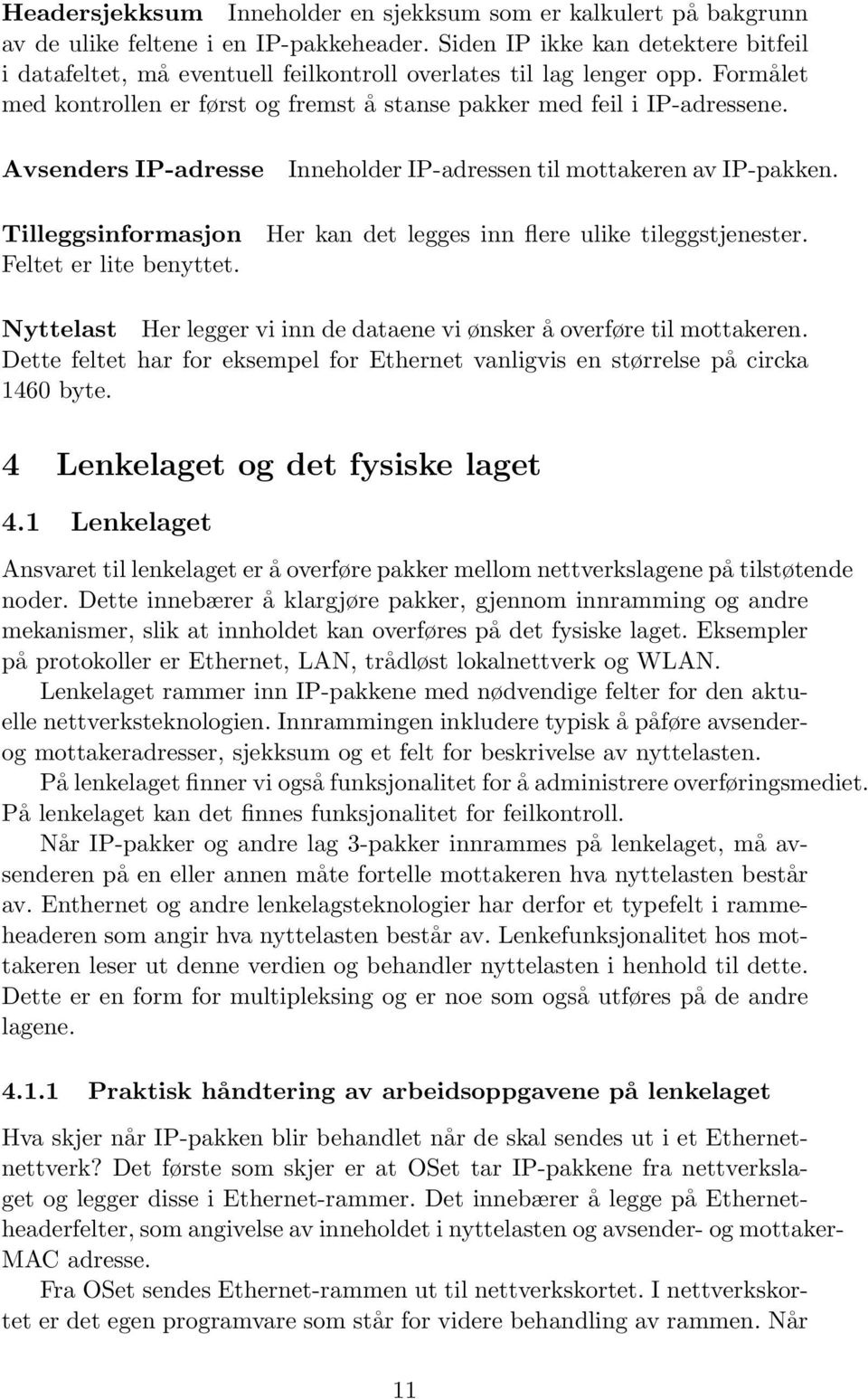 Avsenders IP-adresse Tilleggsinformasjon Feltet er lite benyttet. Inneholder IP-adressen til mottakeren av IP-pakken. Her kan det legges inn flere ulike tileggstjenester.