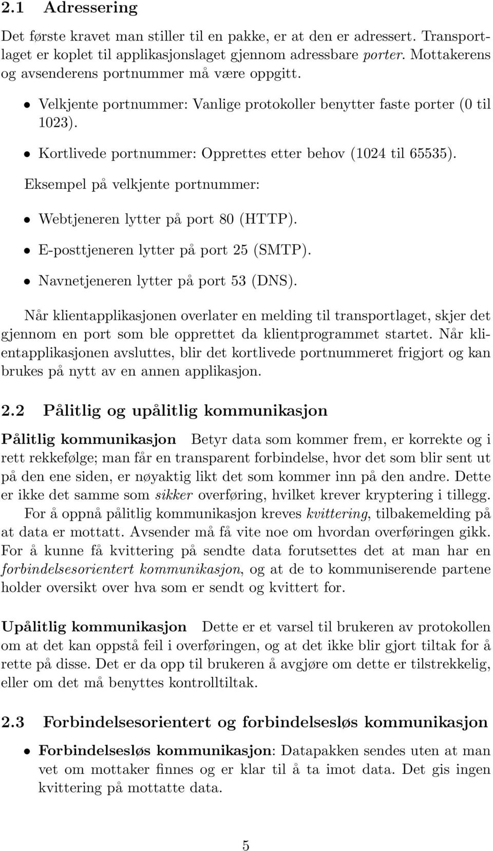 Eksempel på velkjente portnummer: Webtjeneren lytter på port 80 (HTTP). E-posttjeneren lytter på port 25 (SMTP). Navnetjeneren lytter på port 53 (DNS).