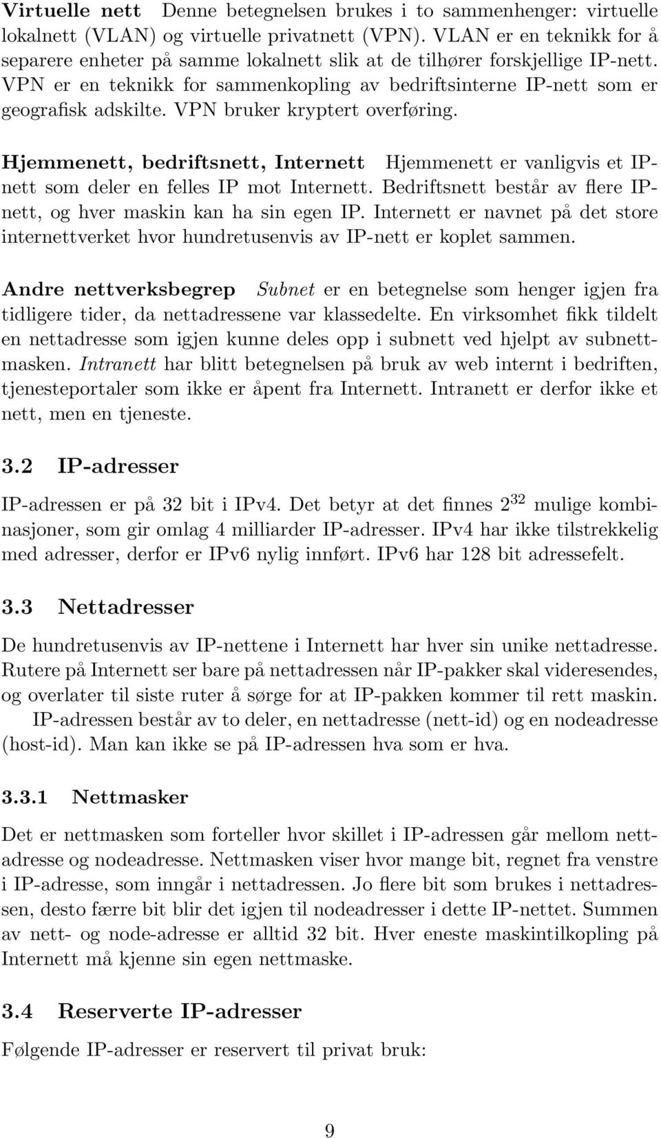 VPN bruker kryptert overføring. Hjemmenett, bedriftsnett, Internett Hjemmenett er vanligvis et IPnett som deler en felles IP mot Internett.