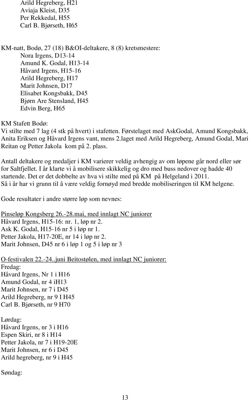 stafetten. Førstelaget med AskGodal, Amund Kongsbakk, Anita Eriksen og Håvard Irgens vant, mens 2.laget med Arild Hegreberg, Amund Godal, Mari Reitan og Petter Jakola kom på 2. plass.