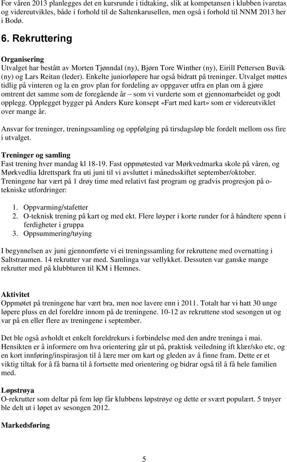 Utvalget møttes tidlig på vinteren og la en grov plan for fordeling av oppgaver utfra en plan om å gjøre omtrent det samme som de foregående år som vi vurderte som et gjennomarbeidet og godt opplegg.