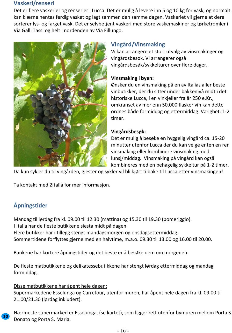 Vingård/Vinsmaking Vi kan arrangere et stort utvalg av vinsmakinger og vingårdsbesøk. VI arrangerer også vingårdsbesøk/sykkelturer over flere dager.