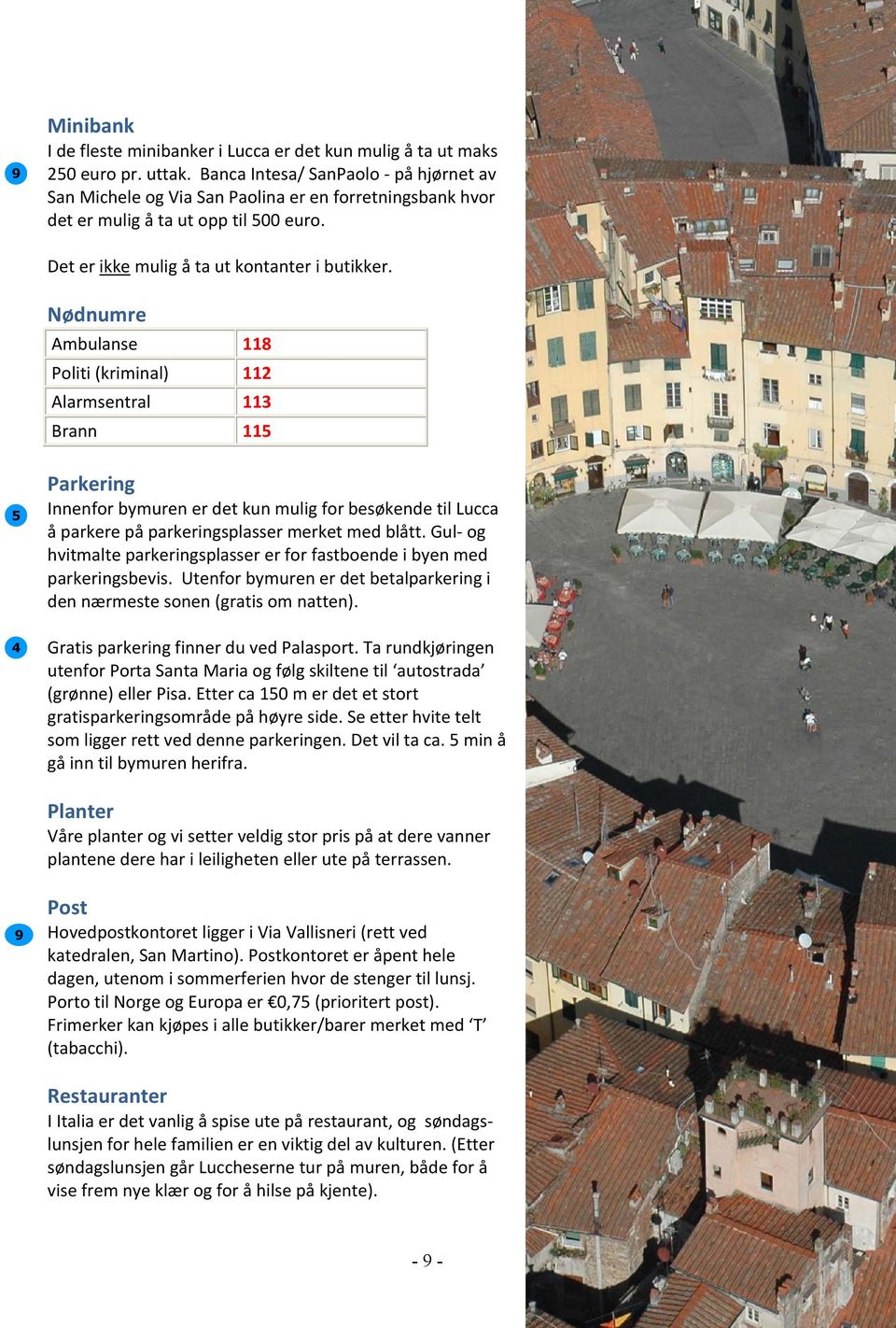 Nødnumre Ambulanse 118 Politi (kriminal) 112 Alarmsentral 113 Brann 115 5 4 Parkering Innenfor bymuren er det kun mulig for besøkende til Lucca å parkere på parkeringsplasser merket med blått.