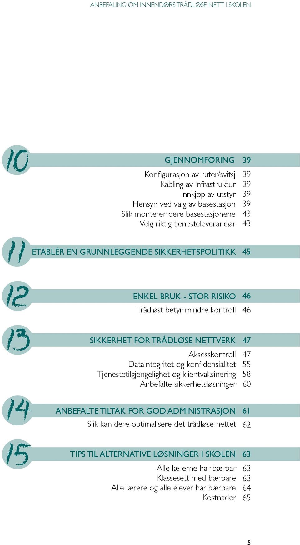 Aksesskontroll Dataintegritet og konfidensialitet Tjenestetilgjengelighet og klientvaksinering Anbefalte sikkerhetsløsninger 47 47 55 58 60 ANBEFALTE TILTAK FOR GOD ADMINISTRASjON