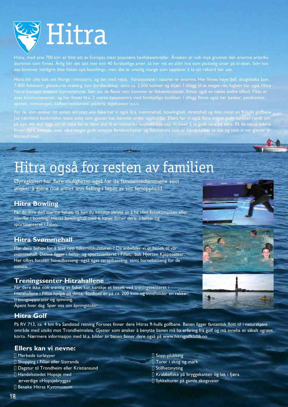 Selv hos oss kommer heldigvis ikke fisken»på bestilling«, men det er uvanlig mange som opplever å ta sin rekord her ute. Hitra blir ofte kalt «et Norge i miniatyr», og det med rette.