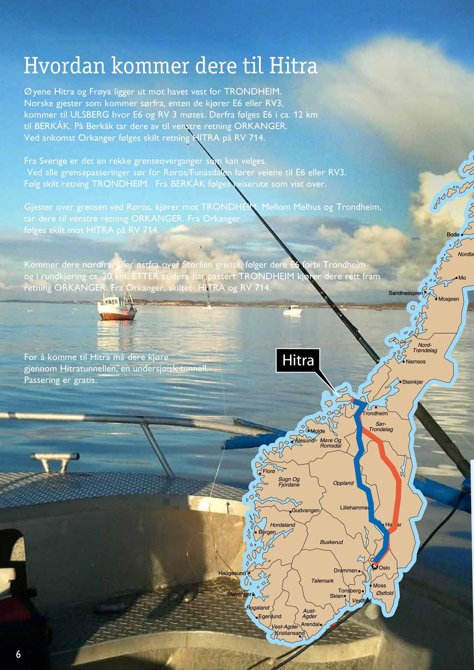 Fra Sverige er det en rekke grenseoverganger som kan velges. Ved alle grensepasseringer sør for Røros/Funäsdalen fører veiene til E6 eller RV3. Følg skilt retning TRONDHEIM.