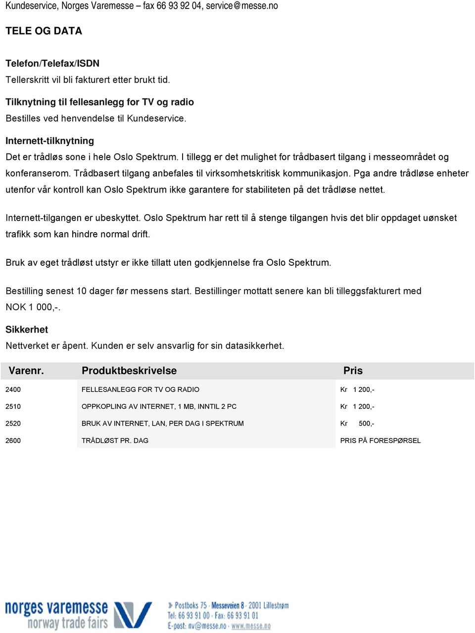 Trådbasert tilgang anbefales til virksomhetskritisk kommunikasjon. Pga andre trådløse enheter utenfor vår kontroll kan Oslo Spektrum ikke garantere for stabiliteten på det trådløse nettet.