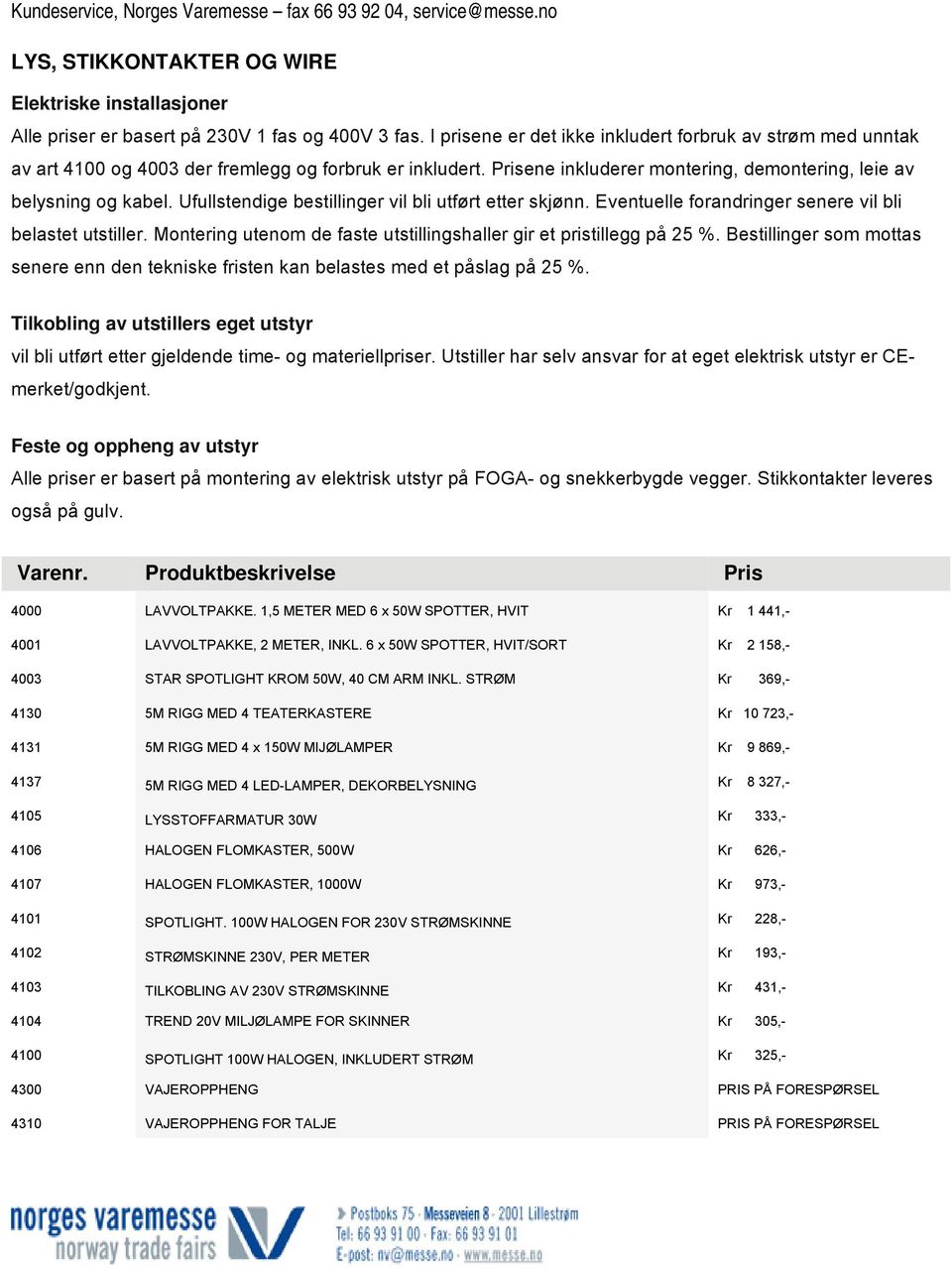 Ufullstendige bestillinger vil bli utført etter skjønn. Eventuelle forandringer senere vil bli belastet utstiller. Montering utenom de faste utstillingshaller gir et pristillegg på 25 %.