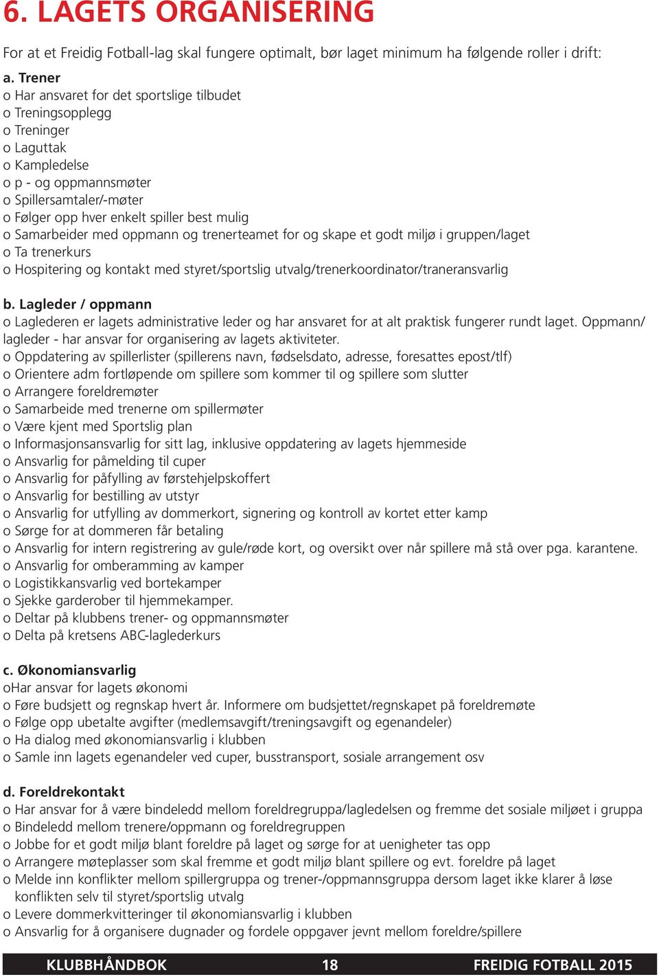 Samarbeider med oppmann og trenerteamet for og skape et godt miljø i gruppen/laget o Ta trenerkurs o Hospitering og kontakt med styret/sportslig utvalg/trenerkoordinator/traneransvarlig b.