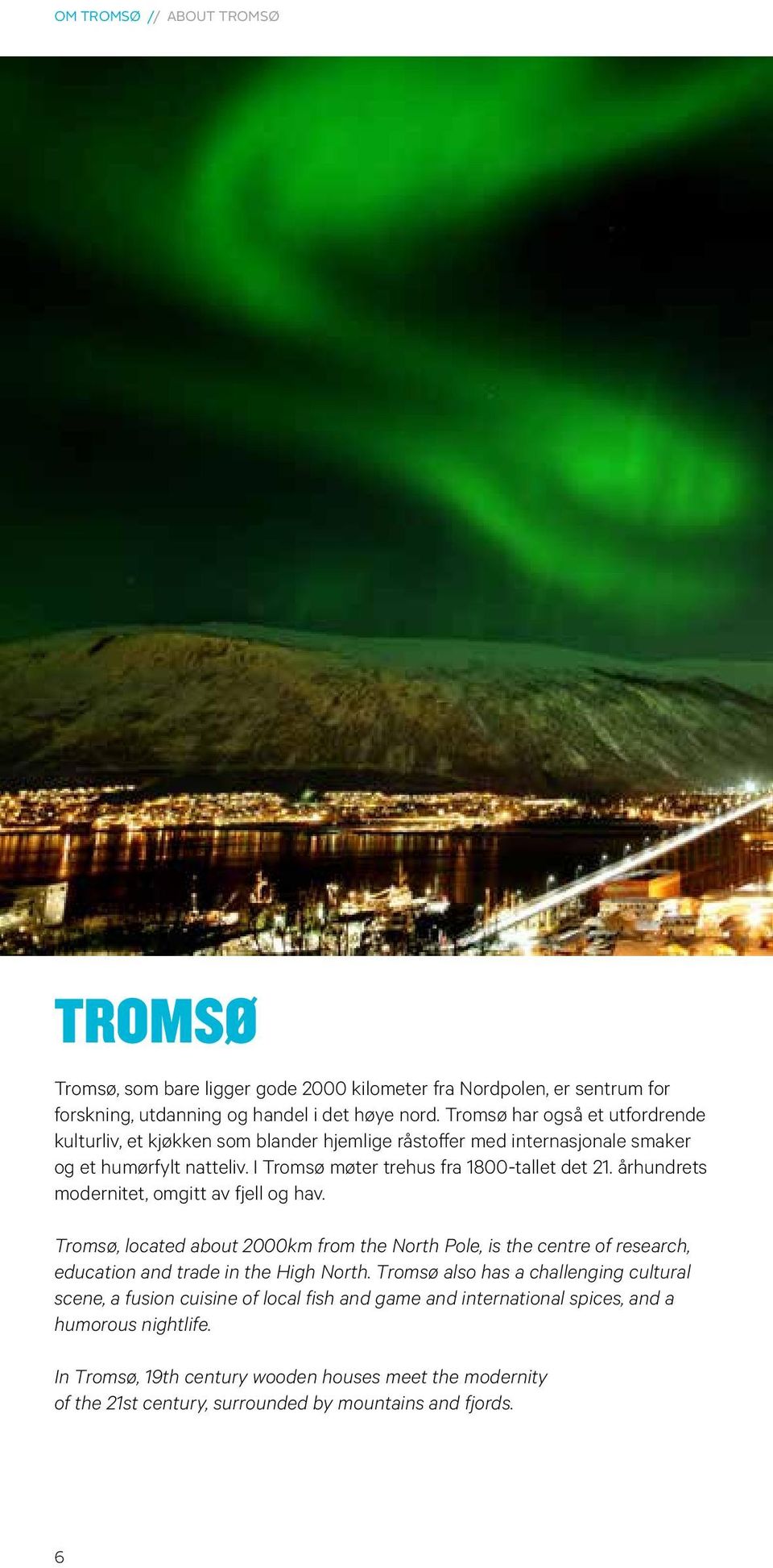 århundrets modernitet, omgitt av fjell og hav. Tromsø, located about 2000km from the North Pole, is the centre of research, education and trade in the High North.