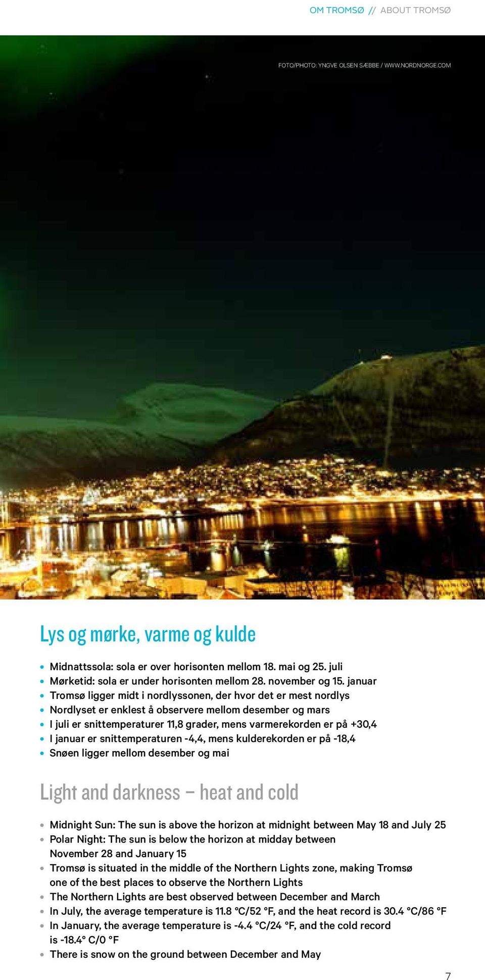 januar Tromsø ligger midt i nordlyssonen, der hvor det er mest nordlys Nordlyset er enklest å observere mellom desember og mars I juli er snittemperaturer 11,8 grader, mens varmerekorden er på +30,4