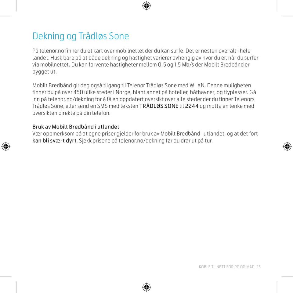 Mobilt Bredbånd gir deg også tilgang til Telenor Trådløs Sone med WLAN. Denne muligheten finner du på over 450 ulike steder i Norge, blant annet på hoteller, båthavner, og flyplasser.