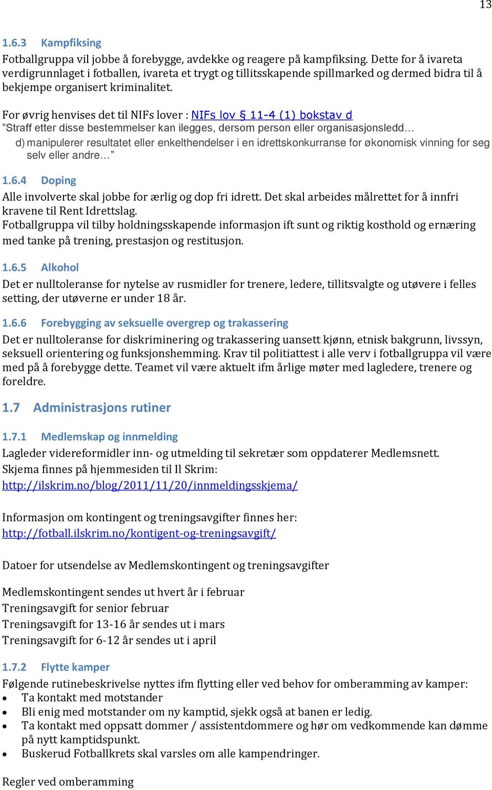 For øvrig henvises det til NIFs lover : NIFs lov 11-4 (1) bokstav d Straff etter disse bestemmelser kan ilegges, dersom person eller organisasjonsledd d) manipulerer resultatet eller enkelthendelser