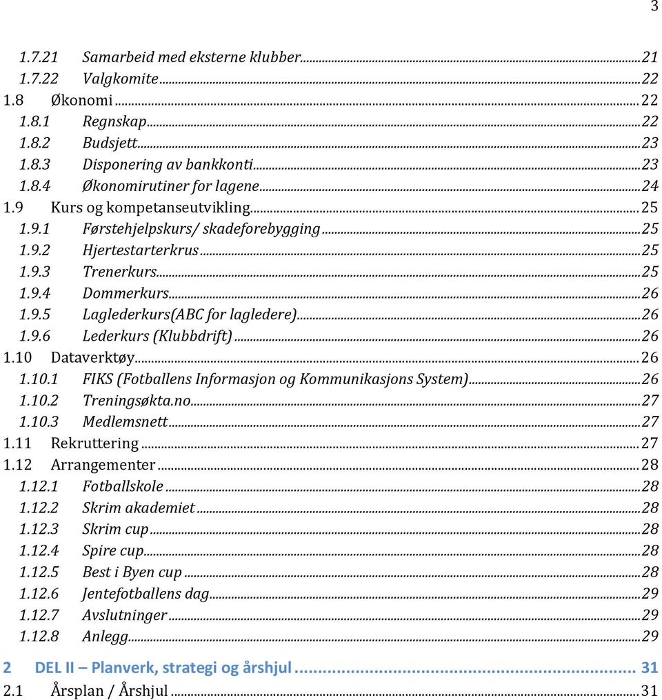 .. 26 1.9.6 Lederkurs (Klubbdrift)... 26 1.10 Dataverktøy... 26 1.10.1 FIKS (Fotballens Informasjon og Kommunikasjons System)... 26 1.10.2 Treningsøkta.no... 27 1.10.3 Medlemsnett... 27 1.11 Rekruttering.