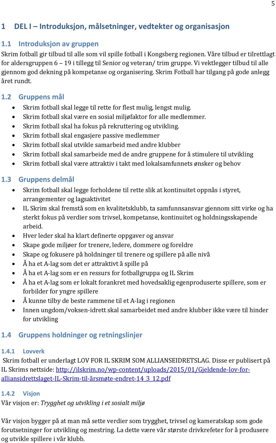 Skrim Fotball har tilgang på gode anlegg året rundt. 1.2 Gruppens mål Skrim fotball skal legge til rette for flest mulig, lengst mulig.