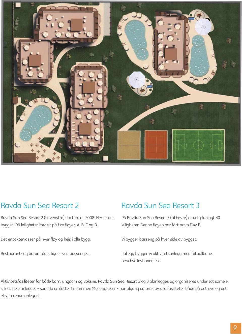 Vi bygger basseng på hver side av bygget. I tillegg bygger vi aktivitetsanlegg med fotballbane, beachvolleybaner, etc. Aktivitetsfasiliteter for både barn, ungdom og voksne.