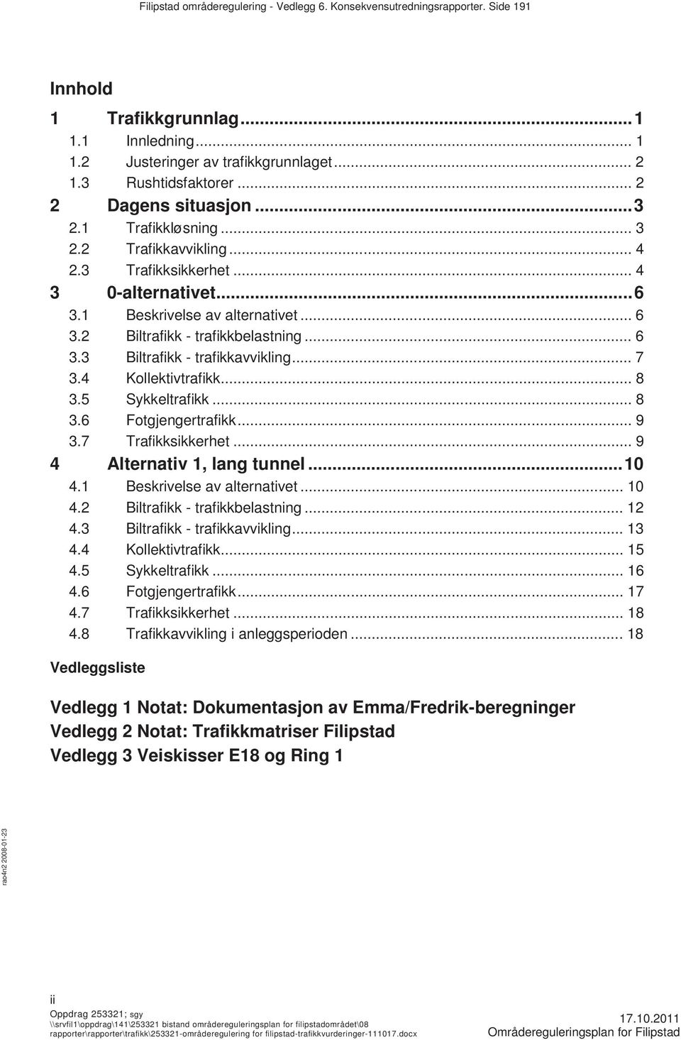 .. 6 3.3 Biltrafikk - trafikkavvikling... 7 3.4 Kollektivtrafikk... 8 3.5 Sykkeltrafikk... 8 3.6 Fotgjengertrafikk... 9 3.7 Trafikksikkerhet... 9 4 Alternativ 1, lang tunnel... 10 4.