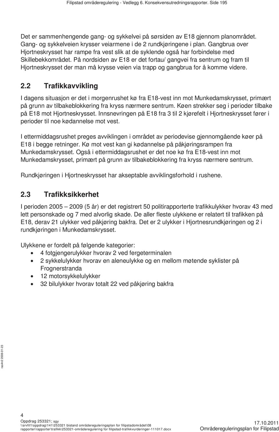 På nordsiden av E18 er det fortau/ gangvei fra sentrum og fram til Hjortneskrysset der man må krysse veien via trapp og gangbrua for å komme videre. 2.