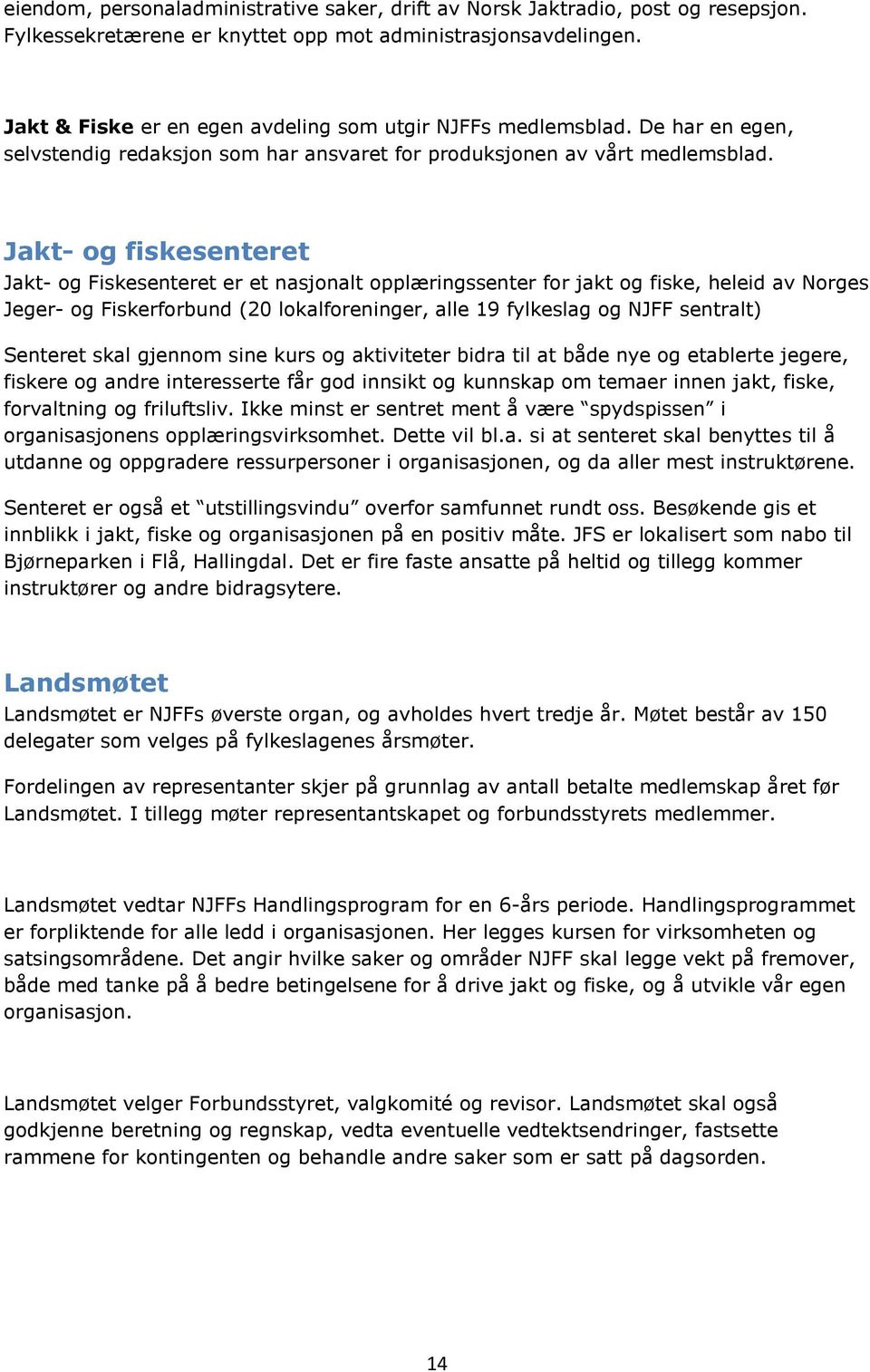 Jakt- og fiskesenteret Jakt- og Fiskesenteret er et nasjonalt opplæringssenter for jakt og fiske, heleid av Norges Jeger- og Fiskerforbund (20 lokalforeninger, alle 19 fylkeslag og NJFF sentralt)