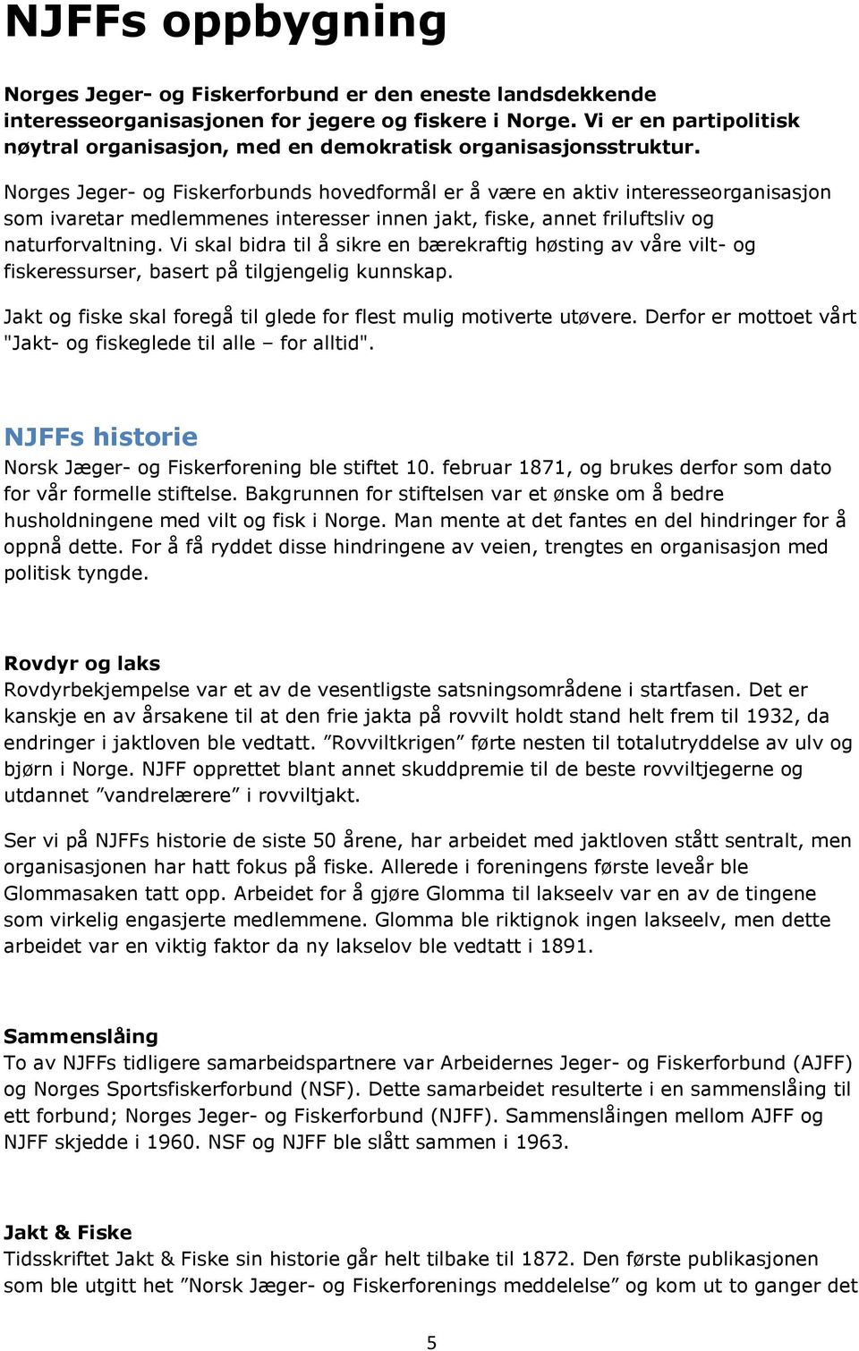 Norges Jeger- og Fiskerforbunds hovedformål er å være en aktiv interesseorganisasjon som ivaretar medlemmenes interesser innen jakt, fiske, annet friluftsliv og naturforvaltning.