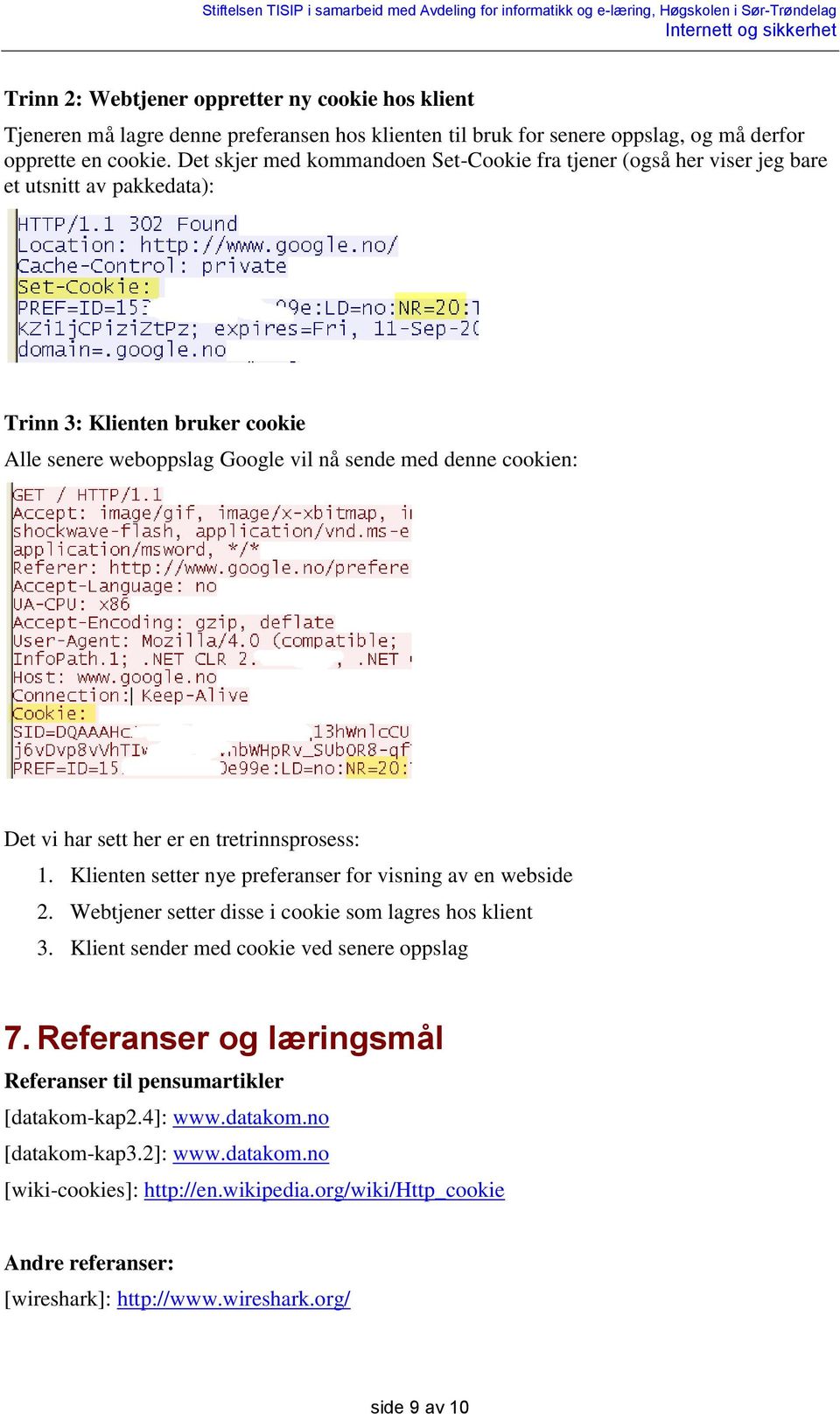 har sett her er en tretrinnsprosess: 1. Klienten setter nye preferanser for visning av en webside 2. Webtjener setter disse i cookie som lagres hos klient 3.