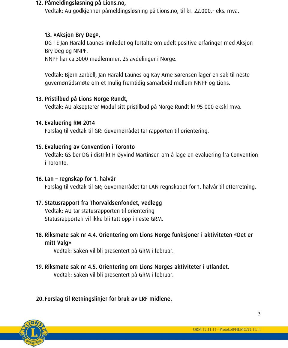 Vedtak: Bjørn Zarbell, Jan Harald Launes og Kay Arne Sørensen lager en sak til neste guvernørrådsmøte om et mulig fremtidig samarbeid mellom NNPF og Lions. 13.