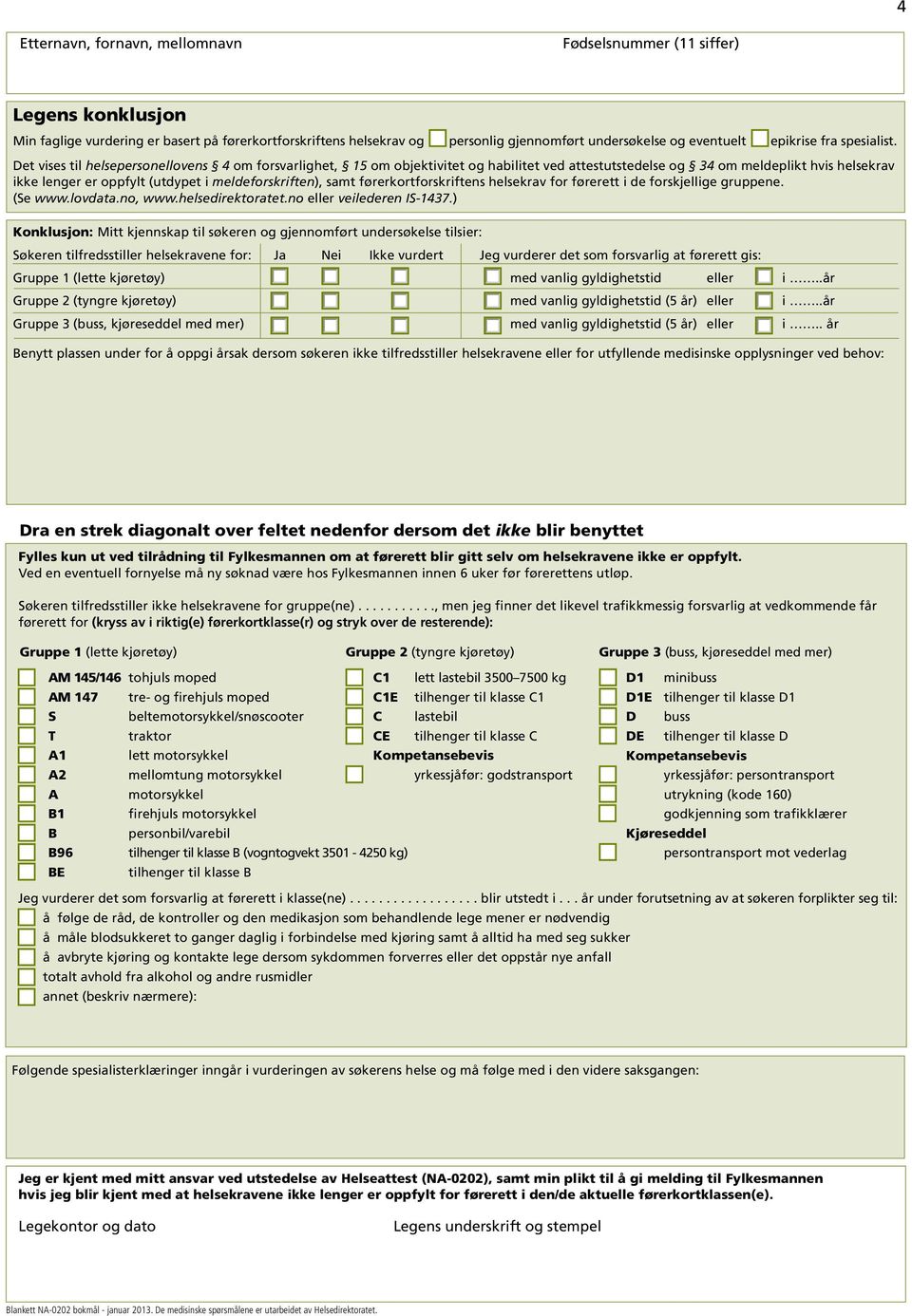 førerkortforskriftens helsekrav for førerett i de forskjellige gruppene. (Se www.lovdata.no, www.helsedirektoratet.no eller veilederen IS-1437.