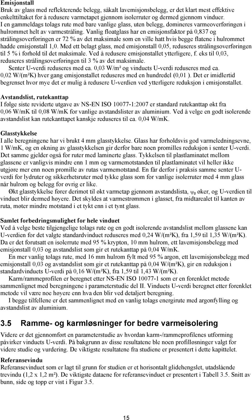 Vanlig floatglass har en emisjonsfaktor på 0,837 og strålingsoverføringen er 72 % av det maksimale som en ville hatt hvis begge flatene i hulrommet hadde emisjonstall 1,0.