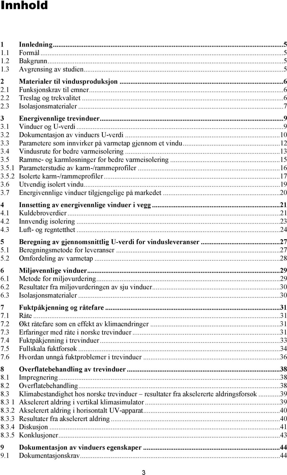 4 Vindusrute for bedre varmeisolering...13 3.5 Ramme- og karmløsninger for bedre varmeisolering...15 3.5.1 Parameterstudie av karm-/rammeprofiler...16 3.5.2 Isolerte karm-/rammeprofiler...17 3.