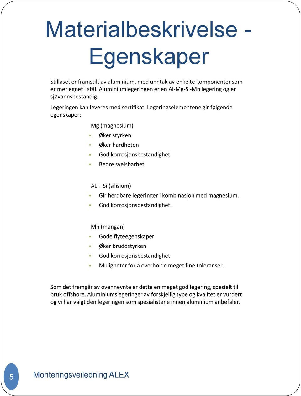 Legeringselementene gir følgende egenskaper: Mg (magnesium) Øker styrken Øker hardheten God korrosjonsbestandighet Bedre sveisbarhet AL + Si (silisium) Gir herdbare legeringer i kombinasjon med