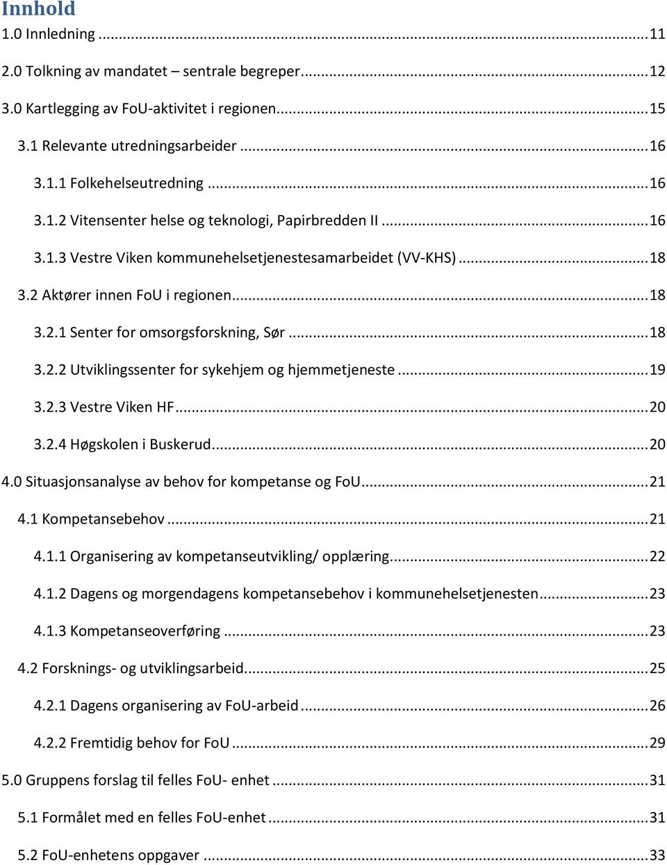 .. 19 3.2.3 Vestre Viken HF... 20 3.2.4 Høgskolen i Buskerud... 20 4.0 Situasjonsanalyse av behov for kompetanse og FoU... 21 4.1 Kompetansebehov... 21 4.1.1 Organisering av kompetanseutvikling/ opplæring.