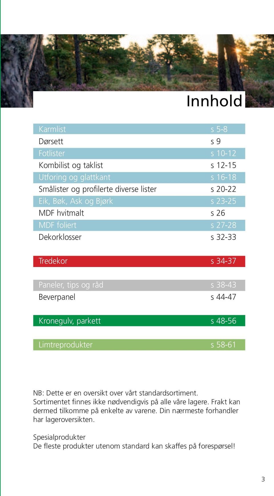 Kronegulv, parkett s 48-56 Limtreprodukter s 58-61 NB: Dette er en oversikt over vårt standardsortiment. Sortimentet finnes ikke nødvendigvis på alle våre lagere.