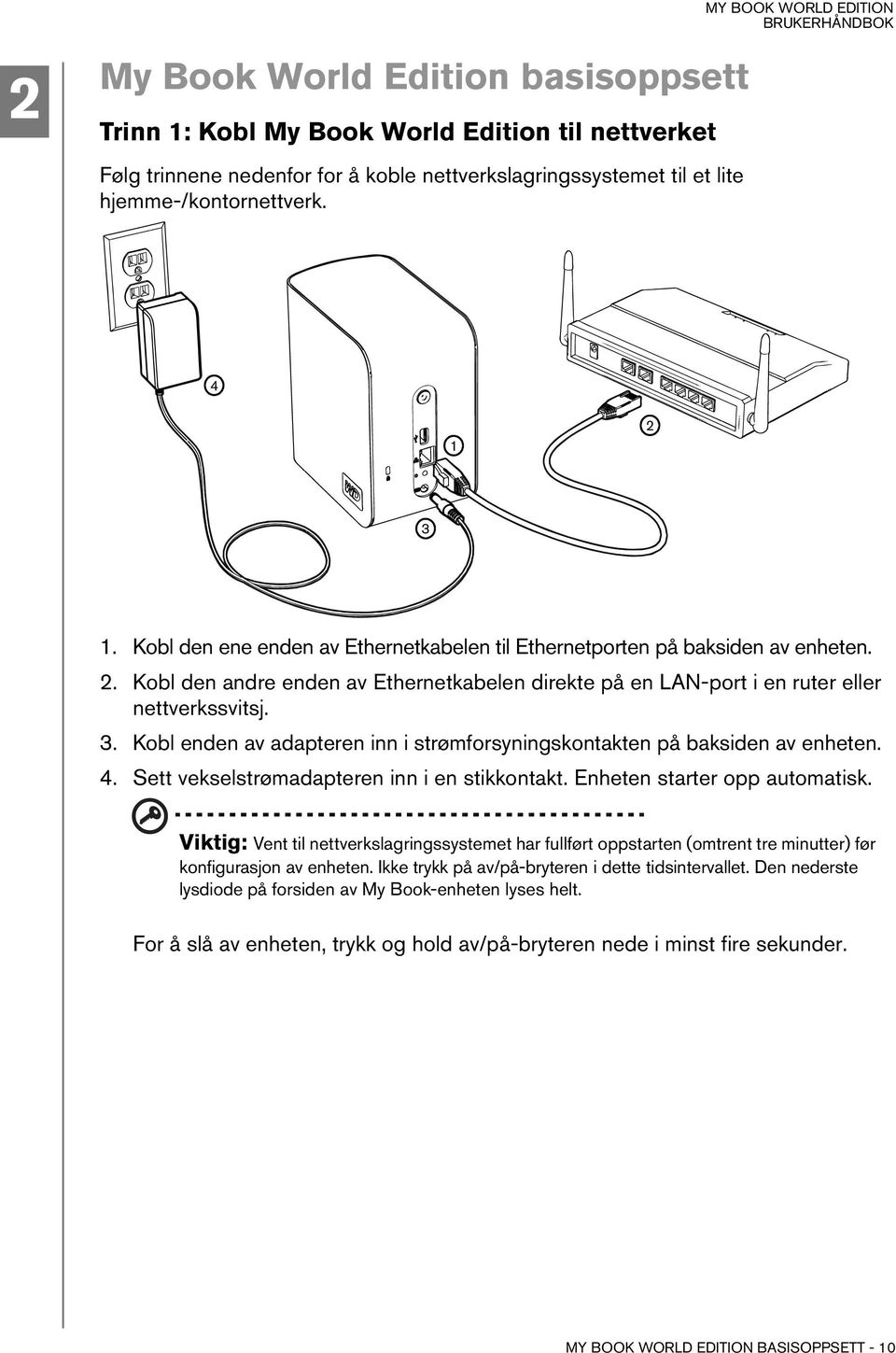 Kobl enden av adapteren inn i strømforsyningskontakten på baksiden av enheten. 4. Sett vekselstrømadapteren inn i en stikkontakt. Enheten starter opp automatisk.