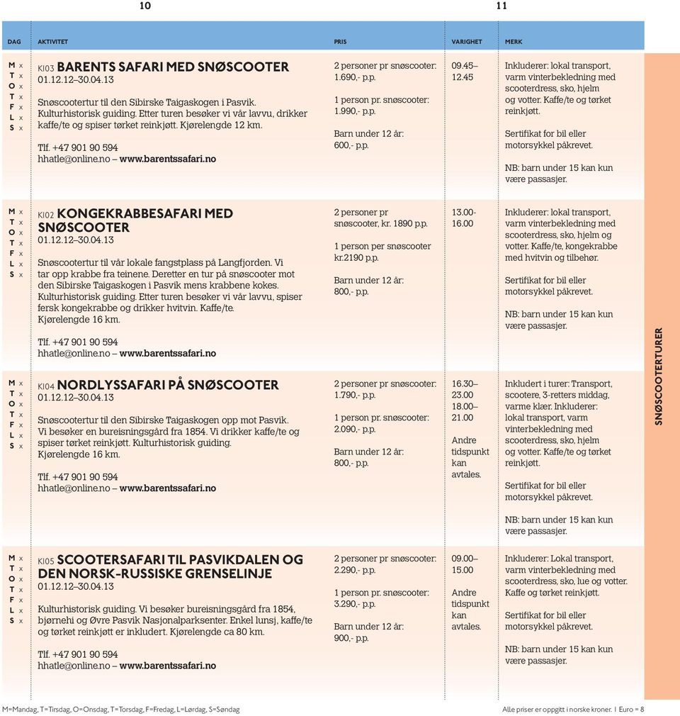 snøscooter: 1.990,- p.p. 600,- p.p. 09.45 12.45 Inkluderer: lokal transport, varm vinterbekledning med scooterdress, sko, hjelm og votter. Kaffe/te og tørket reinkjøtt.