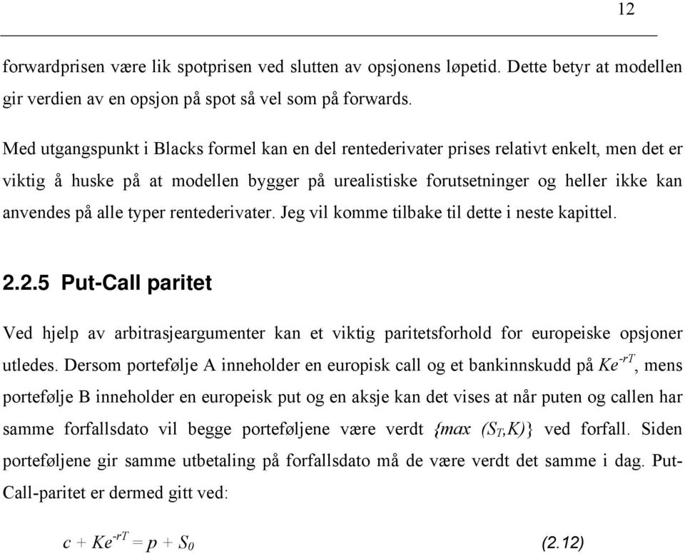 typer rentederivater. Jeg vil komme tilbake til dette i neste kapittel. 2.2.5 Put-Call paritet Ved hjelp av arbitrasjeargumenter kan et viktig paritetsforhold for europeiske opsjoner utledes.