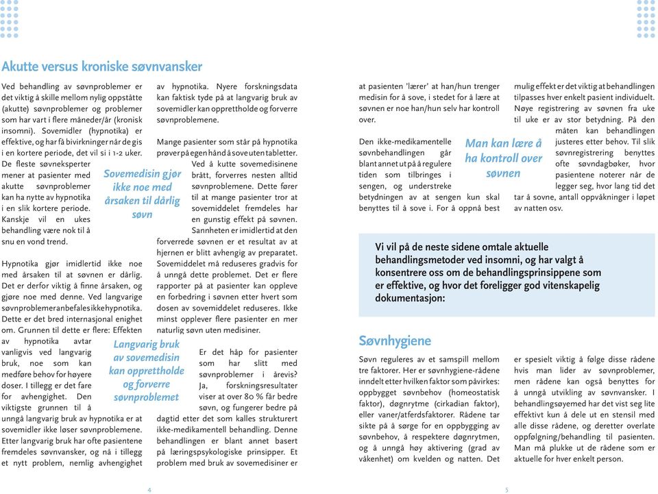 De fleste søvneksperter mener at pasienter med akutte søvnproblemer kan ha nytte av hypnotika i en slik kortere periode. Kanskje vil en ukes behandling være nok til å snu en vond trend.