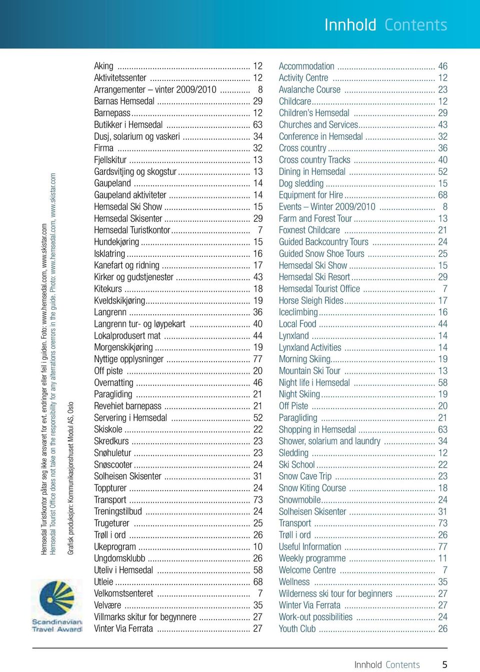 com Grafisk produksjon: Kommunikasjonshuset Modul AS, Oslo Aking... 12 Aktivitetssenter... 12 Arrangementer vinter 2009/2010... 8 Barnas Hemsedal... 29 Barnepass... 12 Butikker i Hemsedal.