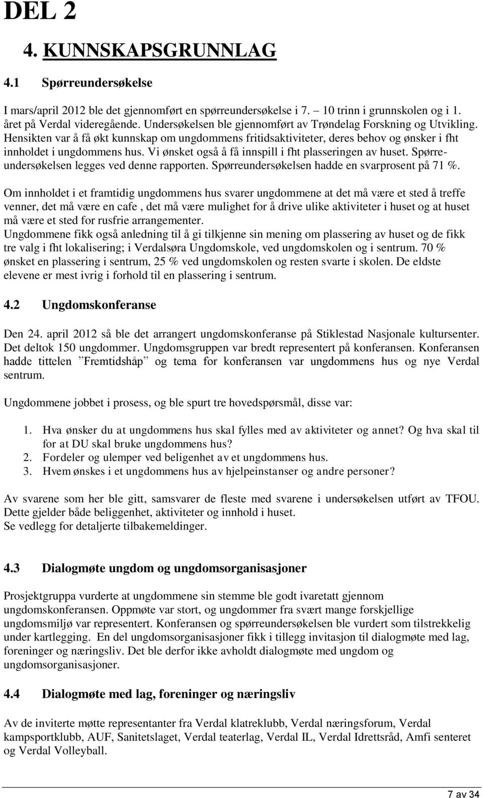 Vi ønsket også å få innspill i fht plasseringen av huset. Spørreundersøkelsen legges ved denne rapporten. Spørreundersøkelsen hadde en svarprosent på 71 %.