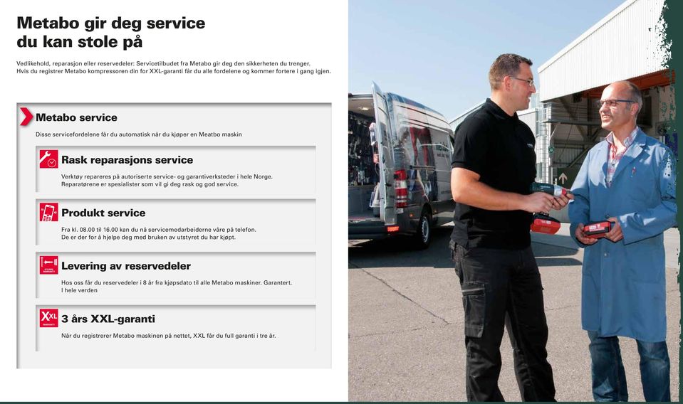 Metabo service Disse servicefordelene får du automatisk når du kjøper en Meatbo maskin Rask reparasjons service Verktøy repareres på autoriserte service- og garantiverksteder i hele Norge.