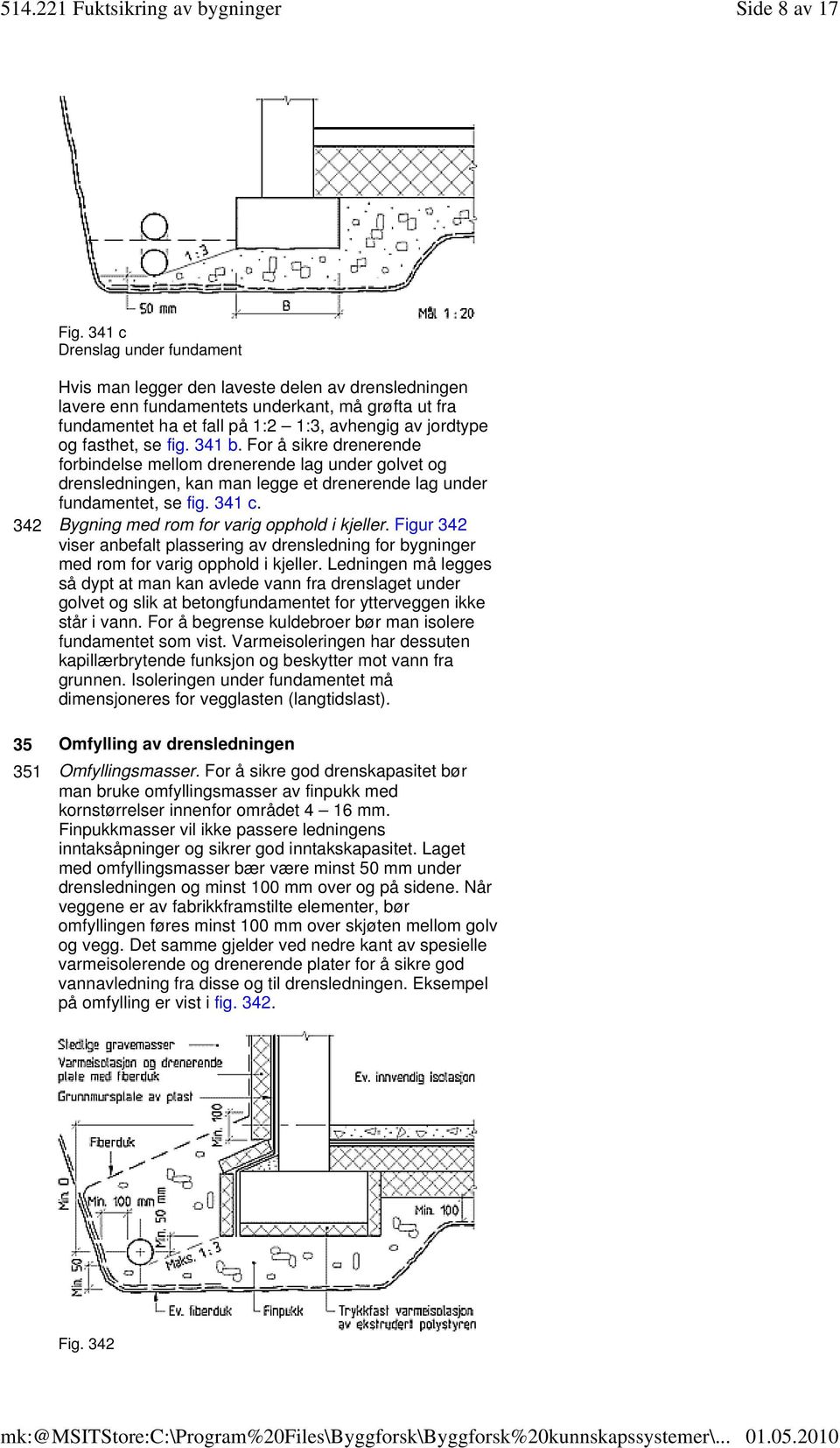 jordtype og fasthet, se fig. 341 b. For å sikre drenerende forbindelse mellom drenerende lag under golvet og drensledningen, kan man legge et drenerende lag under fundamentet, se fig. 341 c.