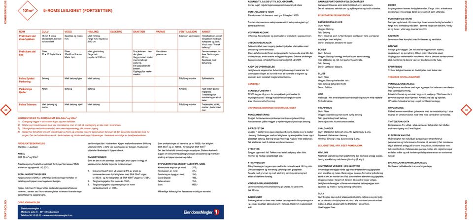 VEI-VANN-KLOAKK GARASJEPORT/DØRER FELLESOMRÅDER Garasjeport leveres som isolert stålport, evt. aluminium. Dør til heissluse, teknisk rom og sykkelparkering i stål utførelse.