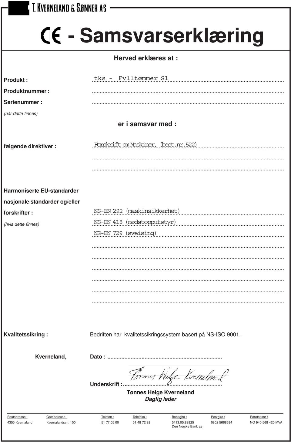 522) Harmoniserte EU-standarder nasjonale standarder og/eller forskrifter : NS-EN 292 (maskinsikkerhet) (hvis dette finnes) NS-EN 418 (nødstopputstyr) NS-EN 729 (sveising)