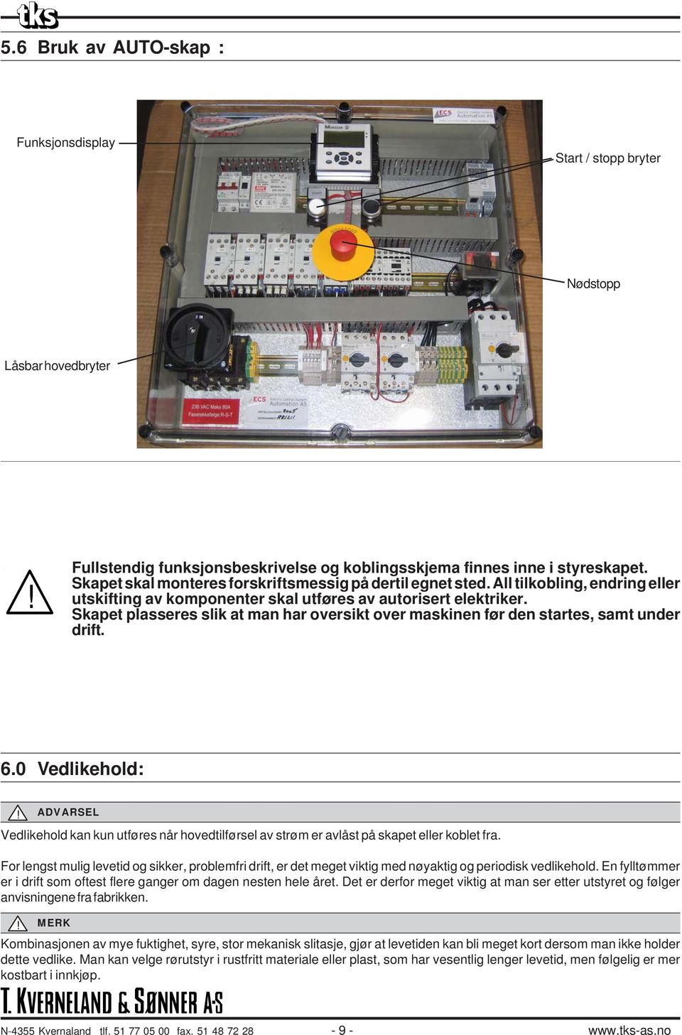 Skapet plasseres slik at man har oversikt over maskinen før den startes, samt under drift. 6.0 Vedlikehold:!