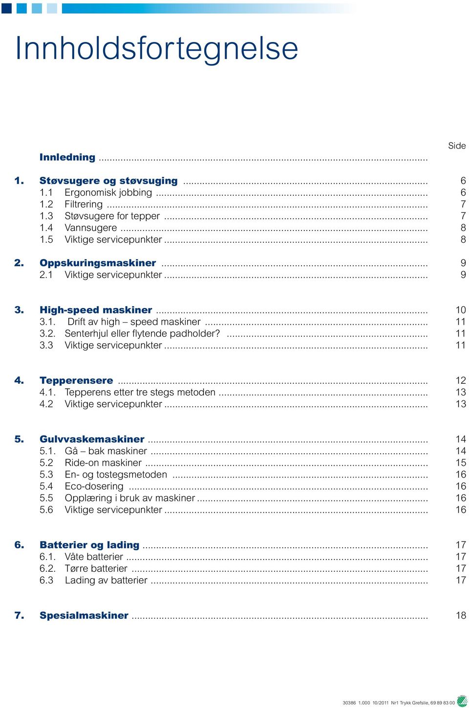 ... 11 3.3 Viktige servicepunkter... 11 4. Tepperensere... 12 4.1. Tepperens etter tre stegs metoden... 13 4.2 Viktige servicepunkter... 13 5. Gulvvaskemaskiner... 14 5.1. Gå bak maskiner... 14 5.2 Ride-on maskiner.